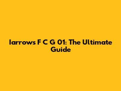 Iarrows F C G 01: The Ultimate Guide
