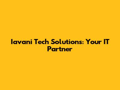 Iavani Tech Solutions: Your IT Partner