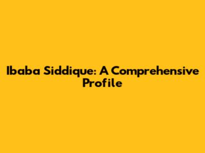Ibaba Siddique: A Comprehensive Profile