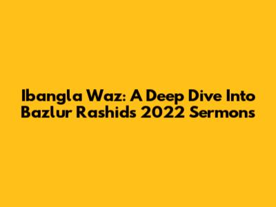 Ibangla Waz: A Deep Dive Into Bazlur Rashid's 2022 Sermons