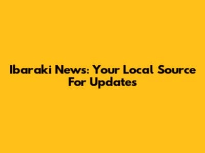 Ibaraki News: Your Local Source For Updates