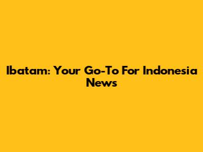 Ibatam: Your Go-To For Indonesia News