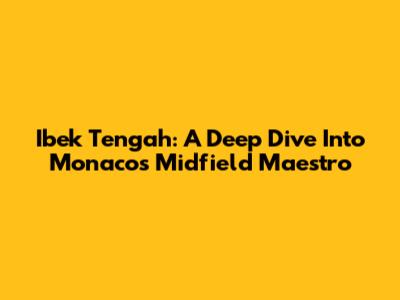 Ibek Tengah: A Deep Dive Into Monaco's Midfield Maestro