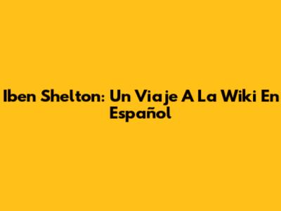 Iben Shelton: Un Viaje A La Wiki En Español