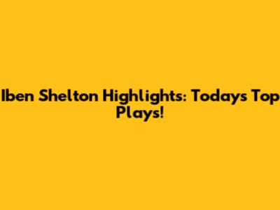 Iben Shelton Highlights: Today's Top Plays!