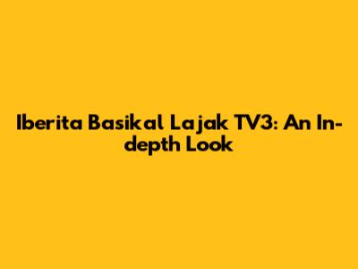 Iberita Basikal Lajak TV3: An In-depth Look