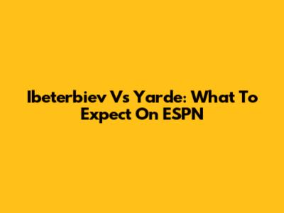 Ibeterbiev Vs Yarde: What To Expect On ESPN