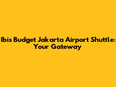 Ibis Budget Jakarta Airport Shuttle: Your Gateway