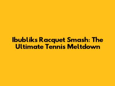 Ibublik's Racquet Smash: The Ultimate Tennis Meltdown