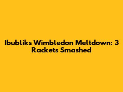 Ibublik's Wimbledon Meltdown: 3 Rackets Smashed