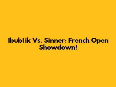 Ibublik Vs. Sinner: French Open Showdown!