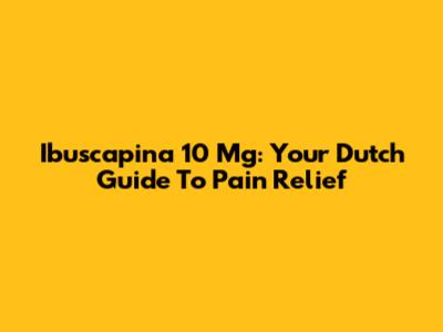 Ibuscapina 10 Mg: Your Dutch Guide To Pain Relief