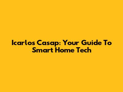Icarlos Casap: Your Guide To Smart Home Tech