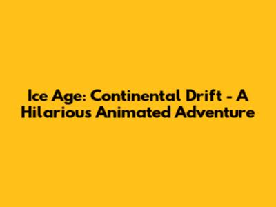 Ice Age: Continental Drift - A Hilarious Animated Adventure