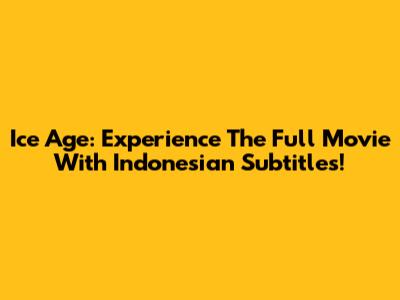 Ice Age: Experience The Full Movie With Indonesian Subtitles!