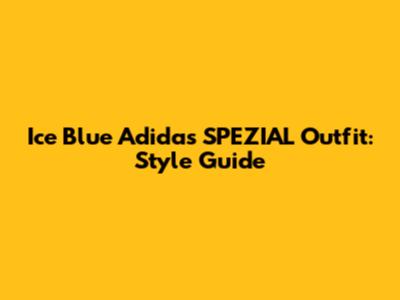 Ice Blue Adidas SPEZIAL Outfit: Style Guide