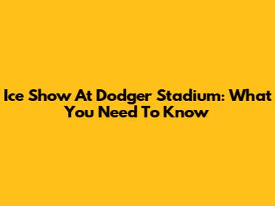 Ice Show At Dodger Stadium: What You Need To Know