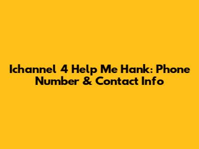Ichannel 4 Help Me Hank: Phone Number & Contact Info