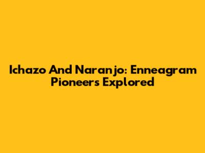 Ichazo And Naranjo: Enneagram Pioneers Explored