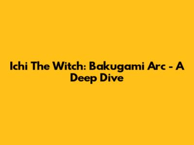 Ichi The Witch: Bakugami Arc - A Deep Dive