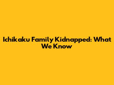 Ichikaku Family Kidnapped: What We Know