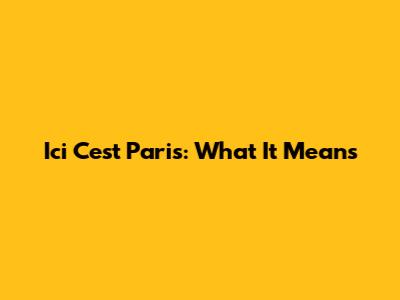 Ici C'est Paris: What It Means