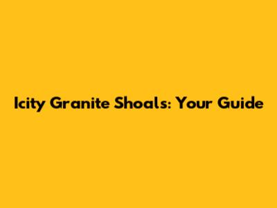 Icity Granite Shoals: Your Guide