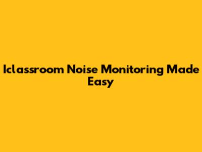 Iclassroom Noise Monitoring Made Easy