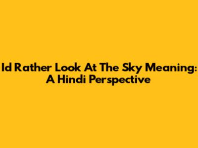 Id Rather Look At The Sky Meaning: A Hindi Perspective