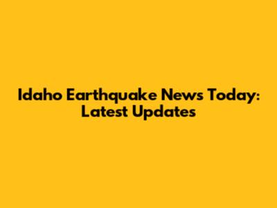 Idaho Earthquake News Today: Latest Updates