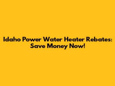 Idaho Power Water Heater Rebates: Save Money Now!