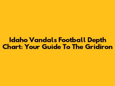 Idaho Vandals Football Depth Chart: Your Guide To The Gridiron