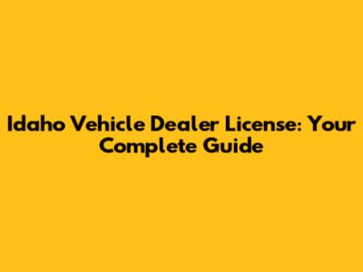Idaho Vehicle Dealer License: Your Complete Guide