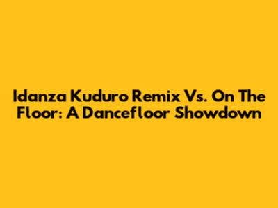Idanza Kuduro Remix Vs. On The Floor: A Dancefloor Showdown