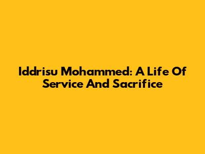 Iddrisu Mohammed: A Life Of Service And Sacrifice