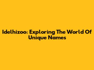 Idelhizoo: Exploring The World Of Unique Names