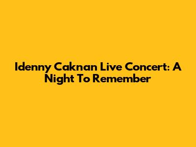 Idenny Caknan Live Concert: A Night To Remember