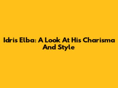 Idris Elba: A Look At His Charisma And Style