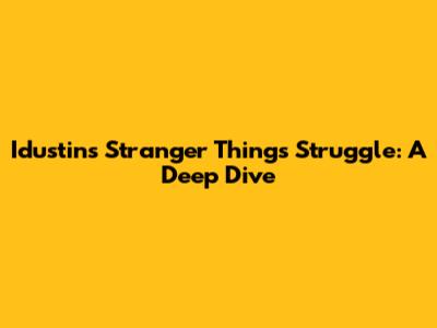 Idustin's Stranger Things Struggle: A Deep Dive