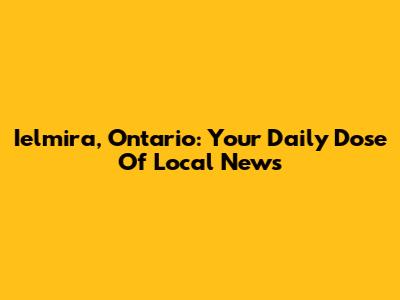 Ielmira, Ontario: Your Daily Dose Of Local News
