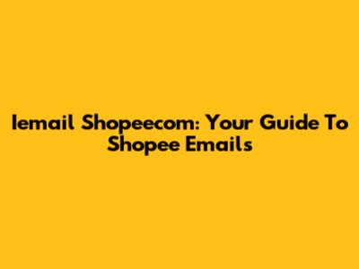 Iemail Shopeecom: Your Guide To Shopee Emails