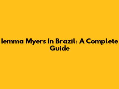 Iemma Myers In Brazil: A Complete Guide