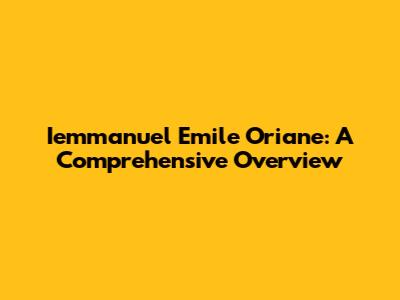 Iemmanuel Emile Oriane: A Comprehensive Overview