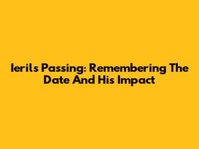 Ieril's Passing: Remembering The Date And His Impact