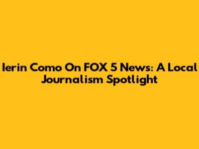 Ierin Como On FOX 5 News: A Local Journalism Spotlight