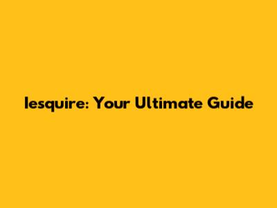 Iesquire: Your Ultimate Guide