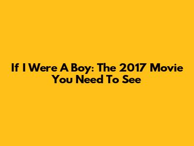 If I Were A Boy: The 2017 Movie You Need To See