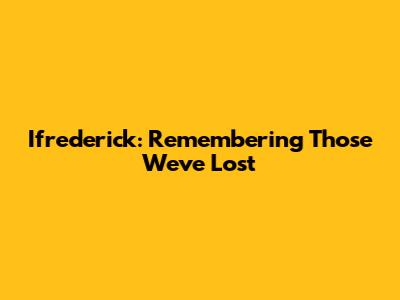 Ifrederick: Remembering Those We've Lost