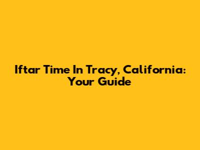 Iftar Time In Tracy, California: Your Guide