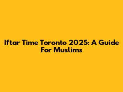 Iftar Time Toronto 2025: A Guide For Muslims